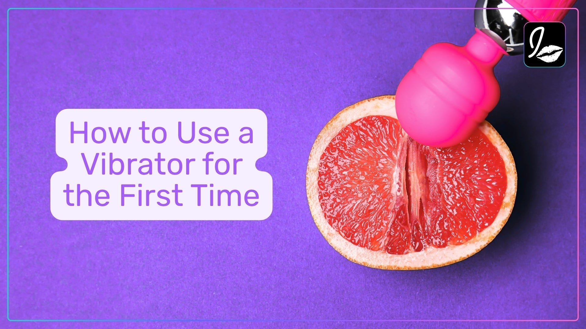 How to Use a Vibrator for the First Time (Step-by-Step Guide)