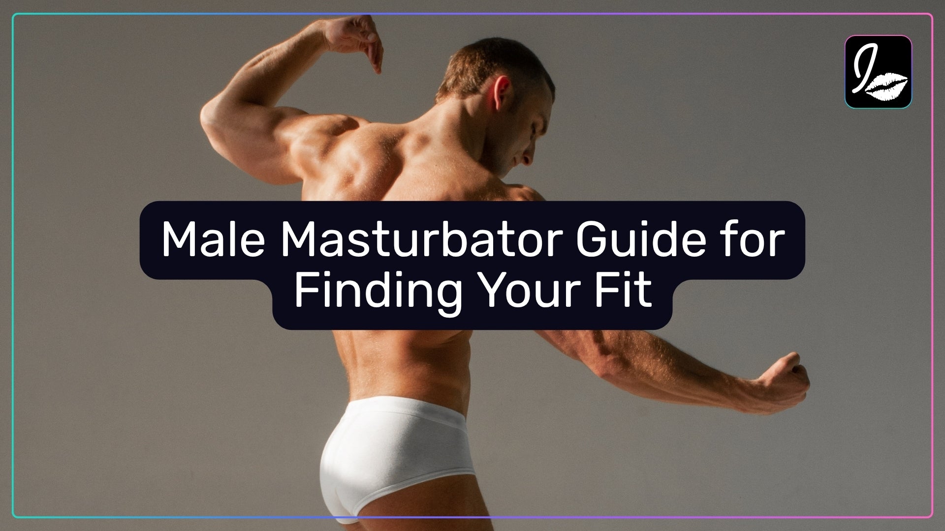Male Masturbator Guide for Finding Your Fit
